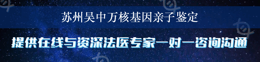 苏州吴中万核基因亲子鉴定